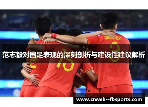 范志毅对国足表现的深刻剖析与建设性建议解析 范志毅对国足表现的深刻剖析与建设性建议解析