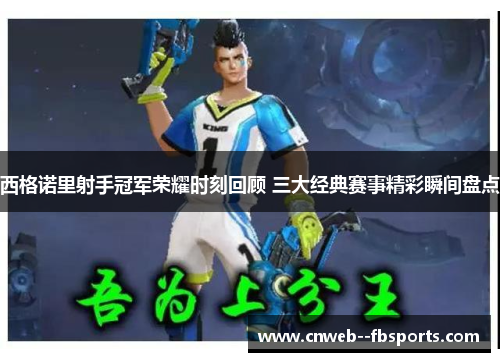 西格诺里射手冠军荣耀时刻回顾 三大经典赛事精彩瞬间盘点 西格诺里射手冠军荣耀时刻回顾 三大经典赛事精彩瞬间盘点