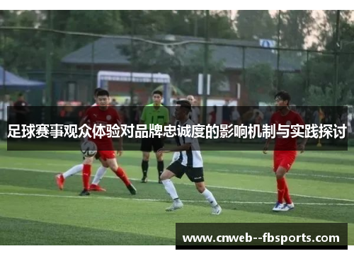 足球赛事观众体验对品牌忠诚度的影响机制与实践探讨