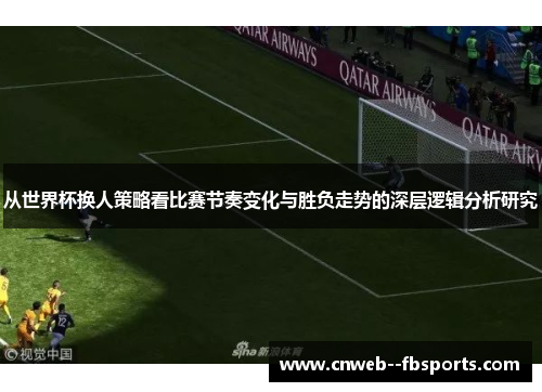 从世界杯换人策略看比赛节奏变化与胜负走势的深层逻辑分析研究