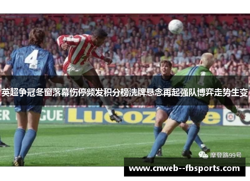 英超争冠冬窗落幕伤停频发积分榜洗牌悬念再起强队博弈走势生变