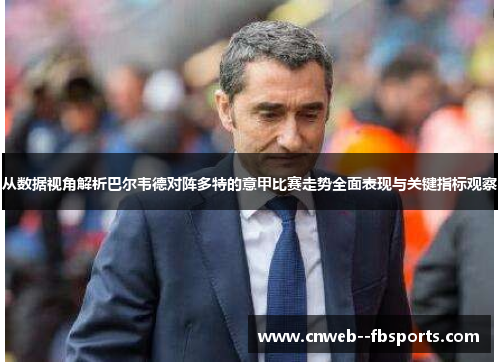 从数据视角解析巴尔韦德对阵多特的意甲比赛走势全面表现与关键指标观察