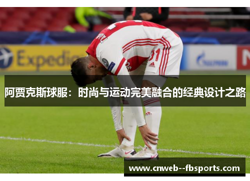 阿贾克斯球服:时尚与运动完美融合的经典设计之路 阿贾克斯球服:时尚与运动完美融合的经典设计之路
