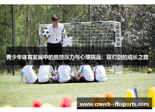 青少年体育发展中的竞技压力与心理挑战:双刃剑的成长之路 青少年体育发展中的竞技压力与心理挑战:双刃剑的成长之路