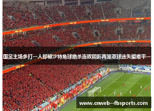 国足主场多打一人却被沙特角球绝杀连败阴影再笼罩球迷失望难平一