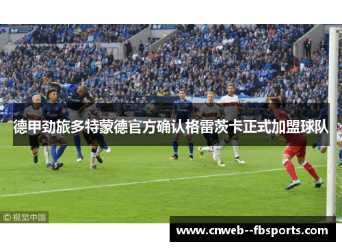 德甲劲旅多特蒙德官方确认格雷茨卡正式加盟球队