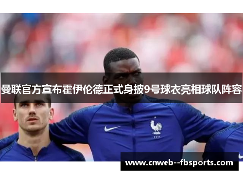 曼联官方宣布霍伊伦德正式身披9号球衣亮相球队阵容