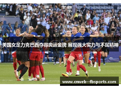 美国女足力克巴西夺得奥运金牌 展现强大实力与不屈精神