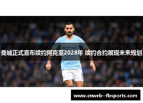 曼城正式宣布续约阿克至2028年 续约合约展现未来规划 曼城正式宣布续约阿克至2028年 续约合约展现未来规划