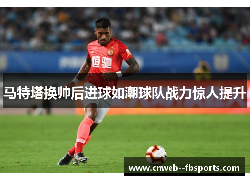 马特塔换帅后进球如潮球队战力惊人提升