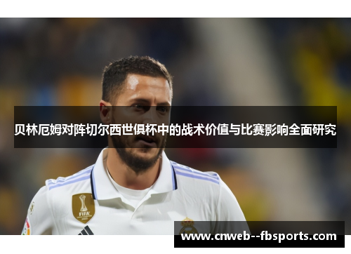 贝林厄姆对阵切尔西世俱杯中的战术价值与比赛影响全面研究 贝林厄姆对阵切尔西世俱杯中的战术价值与比赛影响全面研究