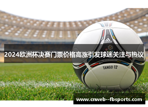 2024欧洲杯决赛门票价格高涨引发球迷关注与热议 2024欧洲杯决赛门票价格高涨引发球迷关注与热议