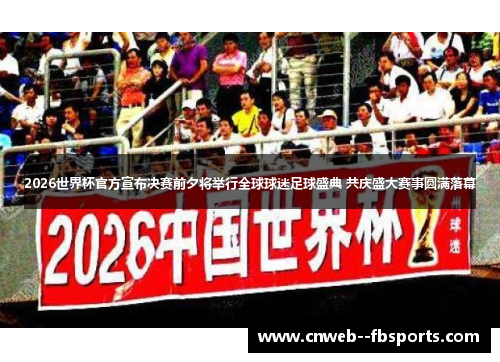 2026世界杯官方宣布决赛前夕将举行全球球迷足球盛典 共庆盛大赛事圆满落幕 2026世界杯官方宣布决赛前夕将举行全球球迷足球盛典 共庆盛大赛事圆满落幕