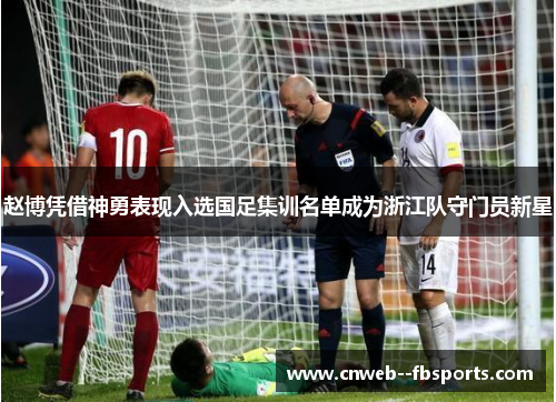 赵博凭借神勇表现入选国足集训名单成为浙江队守门员新星